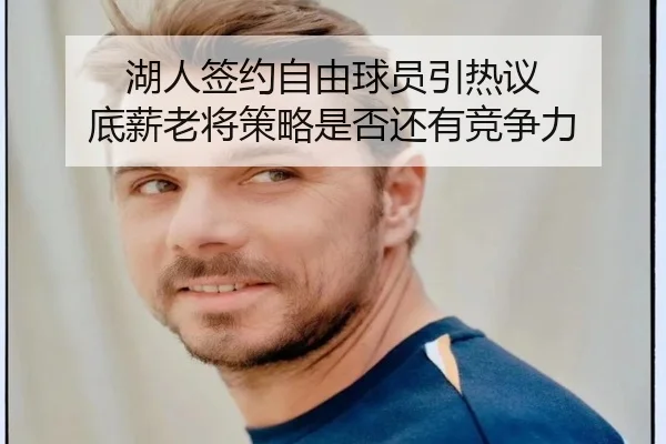 湖人签约自由球员引热议 底薪老将策略是否还有竞争力